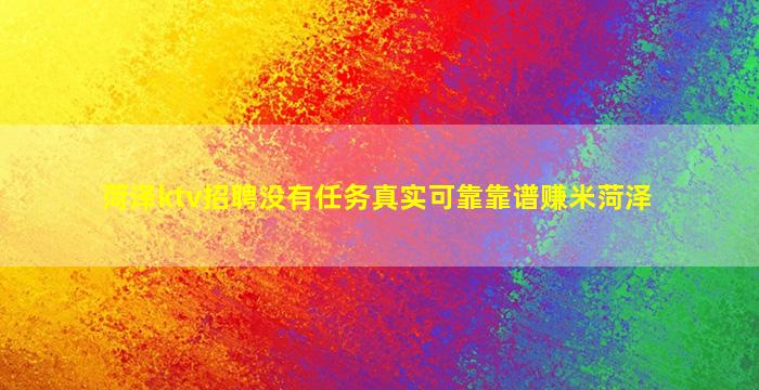 菏泽ktv招聘没有任务真实可靠靠谱赚米菏泽